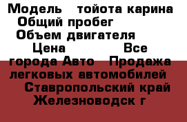  › Модель ­ тойота карина › Общий пробег ­ 316 000 › Объем двигателя ­ 2 › Цена ­ 85 000 - Все города Авто » Продажа легковых автомобилей   . Ставропольский край,Железноводск г.